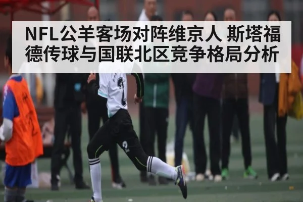 NFL公羊客场对阵维京人 斯塔福德传球与国联北区竞争格局分析
